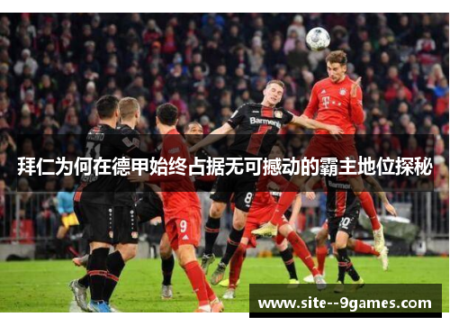 拜仁为何在德甲始终占据无可撼动的霸主地位探秘