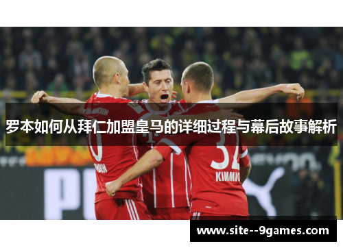 罗本如何从拜仁加盟皇马的详细过程与幕后故事解析 罗本如何从拜仁加盟皇马的详细过程与幕后故事解析