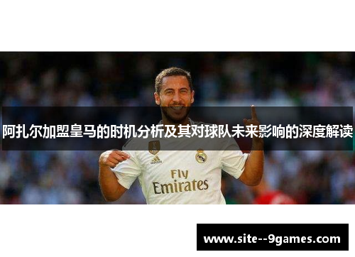 阿扎尔加盟皇马的时机分析及其对球队未来影响的深度解读