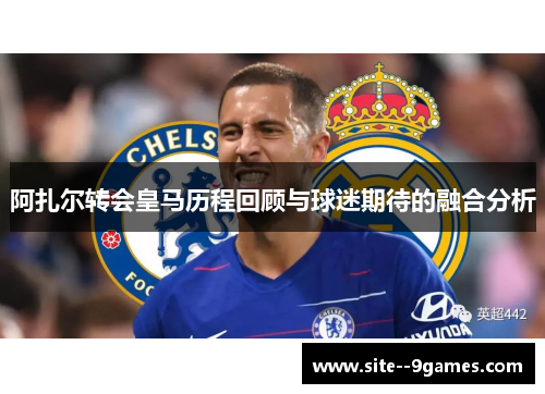 阿扎尔转会皇马历程回顾与球迷期待的融合分析 阿扎尔转会皇马历程回顾与球迷期待的融合分析