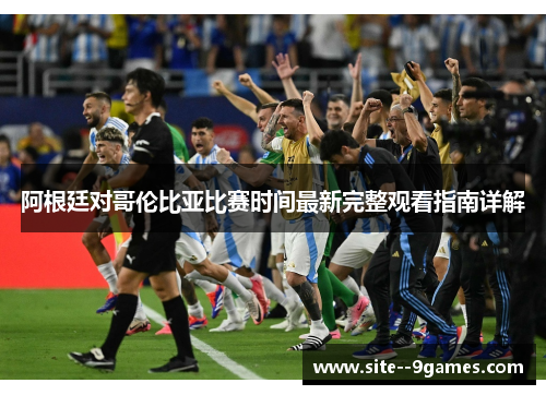 阿根廷对哥伦比亚比赛时间最新完整观看指南详解 阿根廷对哥伦比亚比赛时间最新完整观看指南详解