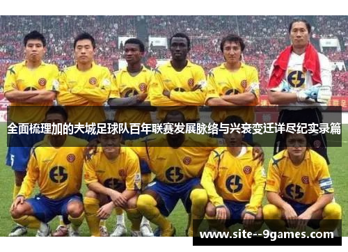 全面梳理加的夫城足球队百年联赛发展脉络与兴衰变迁详尽纪实录篇