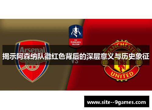 揭示阿森纳队徽红色背后的深层意义与历史象征