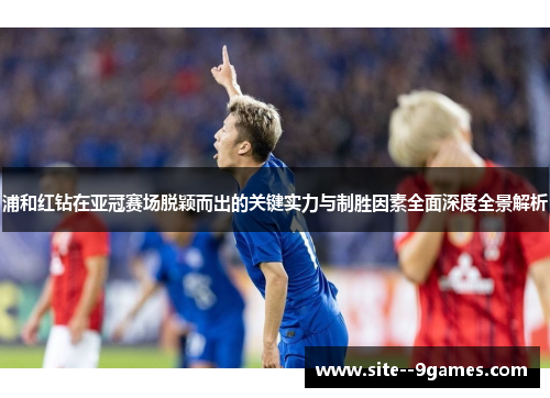 浦和红钻在亚冠赛场脱颖而出的关键实力与制胜因素全面深度全景解析 浦和红钻在亚冠赛场脱颖而出的关键实力与制胜因素全面深度全景解析