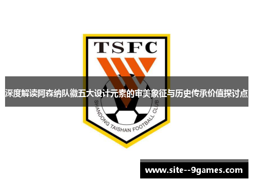 深度解读阿森纳队徽五大设计元素的审美象征与历史传承价值探讨点 深度解读阿森纳队徽五大设计元素的审美象征与历史传承价值探讨点