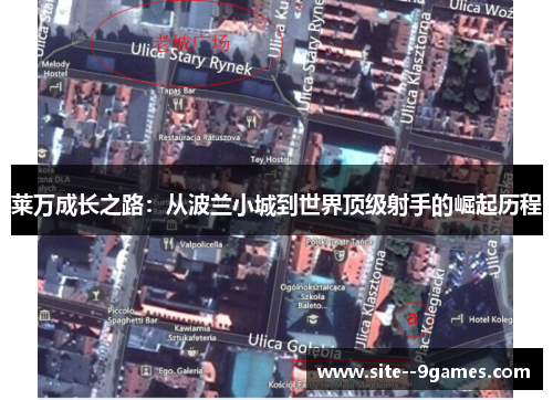 莱万成长之路:从波兰小城到世界顶级射手的崛起历程 莱万成长之路:从波兰小城到世界顶级射手的崛起历程