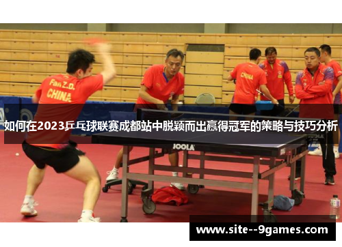 如何在2023乒乓球联赛成都站中脱颖而出赢得冠军的策略与技巧分析