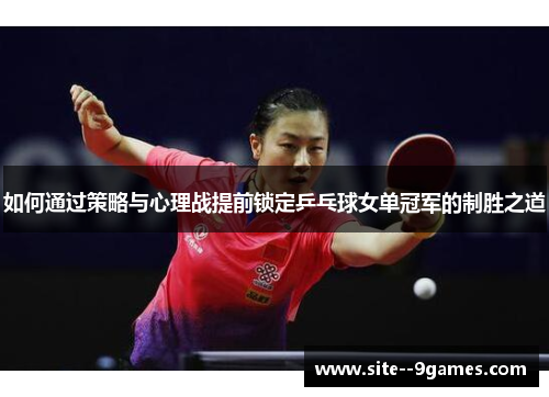 如何通过策略与心理战提前锁定乒乓球女单冠军的制胜之道 如何通过策略与心理战提前锁定乒乓球女单冠军的制胜之道