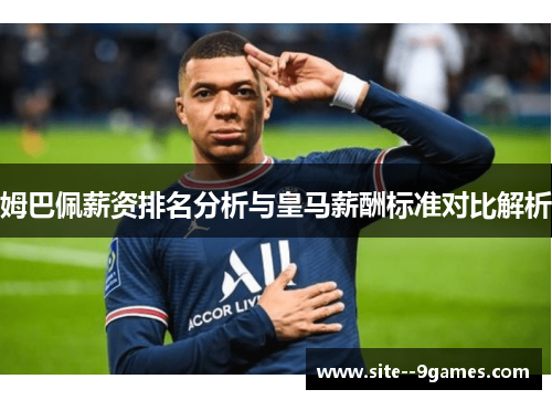 姆巴佩薪资排名分析与皇马薪酬标准对比解析 姆巴佩薪资排名分析与皇马薪酬标准对比解析