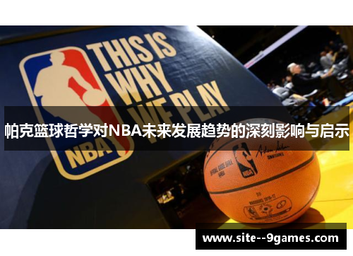 帕克篮球哲学对NBA未来发展趋势的深刻影响与启示