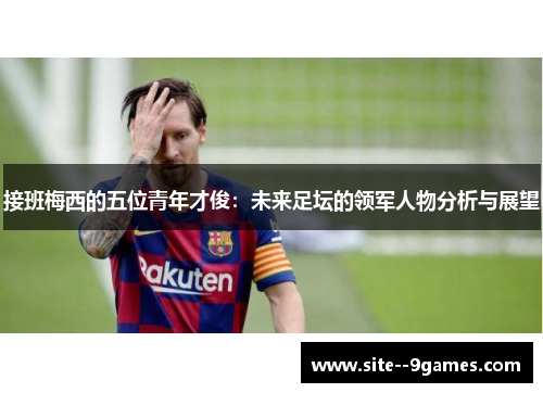 接班梅西的五位青年才俊：未来足坛的领军人物分析与展望
