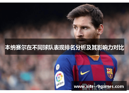 本纳赛尔在不同球队表现排名分析及其影响力对比 本纳赛尔在不同球队表现排名分析及其影响力对比