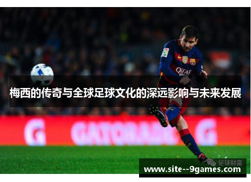 梅西的传奇与全球足球文化的深远影响与未来发展 梅西的传奇与全球足球文化的深远影响与未来发展