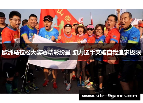 欧洲马拉松大奖赛精彩纷呈 助力选手突破自我追求极限 欧洲马拉松大奖赛精彩纷呈 助力选手突破自我追求极限