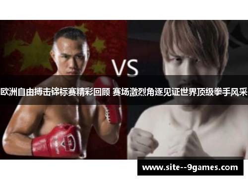 欧洲自由搏击锦标赛精彩回顾 赛场激烈角逐见证世界顶级拳手风采
