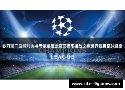 欧冠豪门巅峰对决书写荣耀征途直面极限挑战之夜世界瞩目足球盛宴