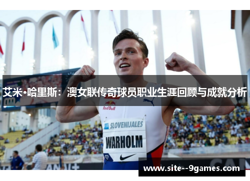 艾米·哈里斯：澳女联传奇球员职业生涯回顾与成就分析