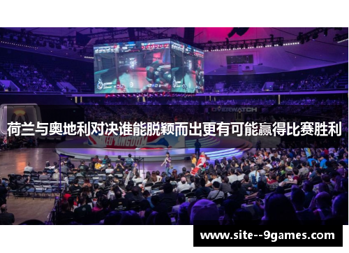 荷兰与奥地利对决谁能脱颖而出更有可能赢得比赛胜利