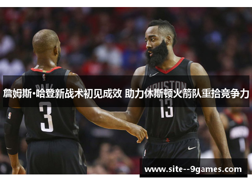 詹姆斯·哈登新战术初见成效 助力休斯顿火箭队重拾竞争力