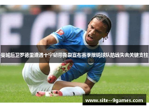 曼城后卫罗德里遭遇十字韧带撕裂宣布赛季报销球队防线失去关键支柱