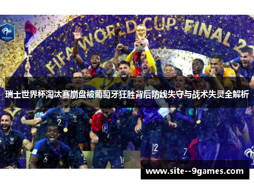 瑞士世界杯淘汰赛崩盘被葡萄牙狂胜背后防线失守与战术失灵全解析 瑞士世界杯淘汰赛崩盘被葡萄牙狂胜背后防线失守与战术失灵全解析