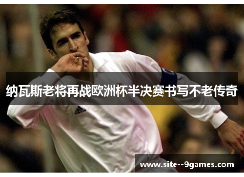 纳瓦斯老将再战欧洲杯半决赛书写不老传奇