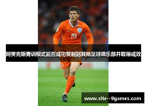 阿贾克斯青训模式能否成功复制到其他足球俱乐部并取得成效 阿贾克斯青训模式能否成功复制到其他足球俱乐部并取得成效
