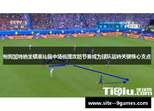 鲍姆加特纳坐镇莱比锡中场梳理攻防节奏成为球队运转关键核心支点 鲍姆加特纳坐镇莱比锡中场梳理攻防节奏成为球队运转关键核心支点